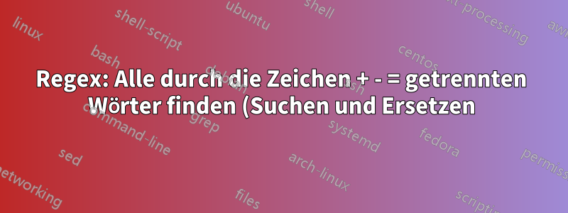 Regex: Alle durch die Zeichen + - = getrennten Wörter finden (Suchen und Ersetzen)