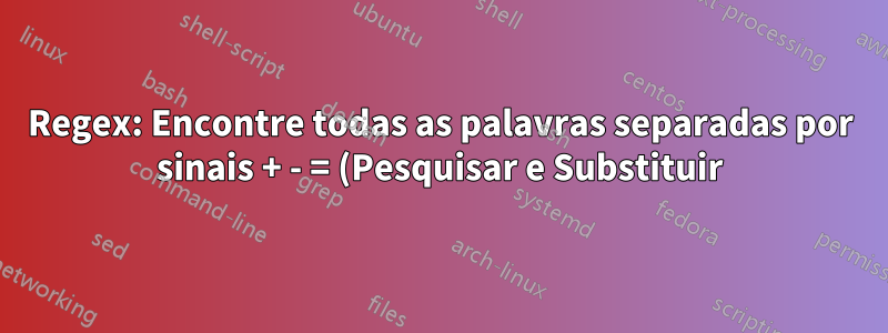 Regex: Encontre todas as palavras separadas por sinais + - = (Pesquisar e Substituir)
