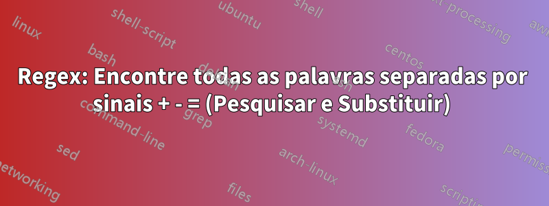 Regex: Encontre todas as palavras separadas por sinais + - = (Pesquisar e Substituir)