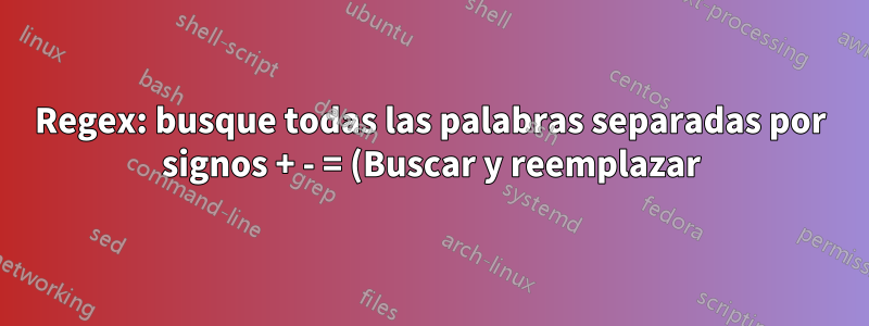 Regex: busque todas las palabras separadas por signos + - = (Buscar y reemplazar)