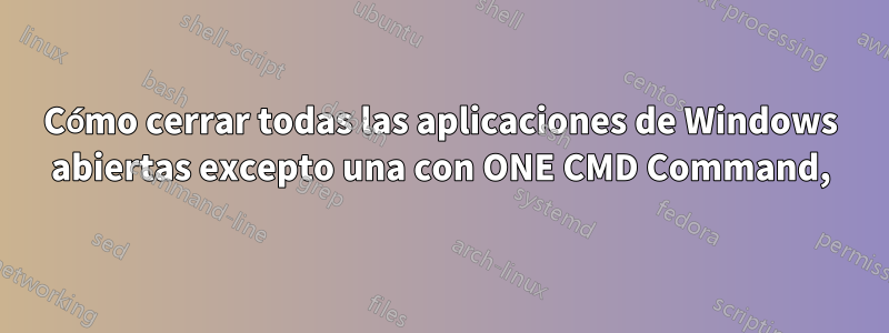 Cómo cerrar todas las aplicaciones de Windows abiertas excepto una con ONE CMD Command,