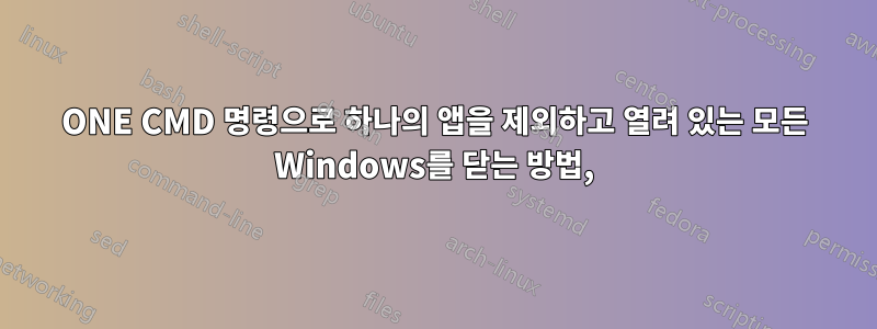 ONE CMD 명령으로 하나의 앱을 제외하고 열려 있는 모든 Windows를 닫는 방법,