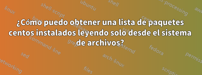 ¿Cómo puedo obtener una lista de paquetes centos instalados leyendo solo desde el sistema de archivos?