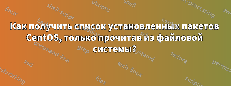 Как получить список установленных пакетов CentOS, только прочитав из файловой системы?