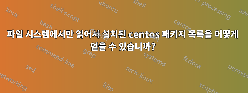 파일 시스템에서만 읽어서 설치된 centos 패키지 목록을 어떻게 얻을 수 있습니까?