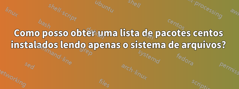 Como posso obter uma lista de pacotes centos instalados lendo apenas o sistema de arquivos?