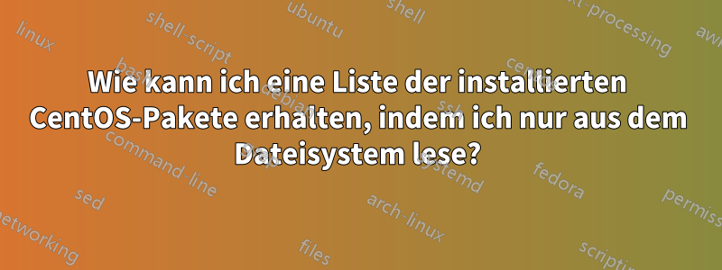 Wie kann ich eine Liste der installierten CentOS-Pakete erhalten, indem ich nur aus dem Dateisystem lese?