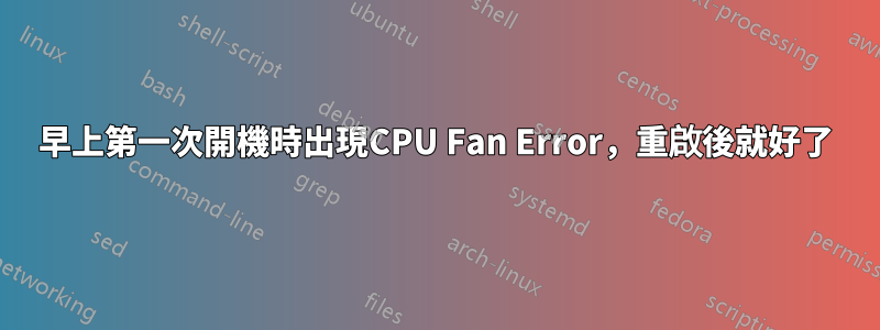 早上第一次開機時出現CPU Fan Error，重啟後就好了