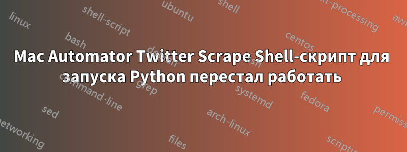 Mac Automator Twitter Scrape Shell-скрипт для запуска Python перестал работать