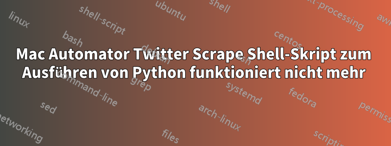 Mac Automator Twitter Scrape Shell-Skript zum Ausführen von Python funktioniert nicht mehr