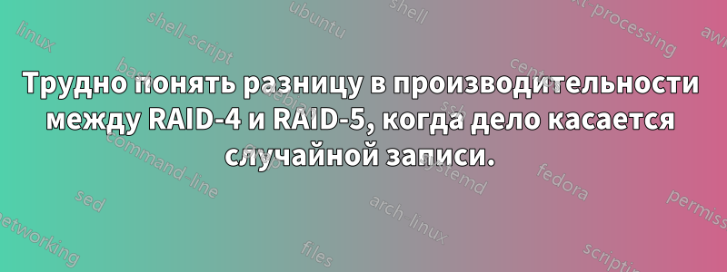 Трудно понять разницу в производительности между RAID-4 и RAID-5, когда дело касается случайной записи.