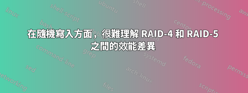 在隨機寫入方面，很難理解 RAID-4 和 RAID-5 之間的效能差異
