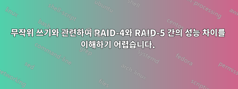 무작위 쓰기와 관련하여 RAID-4와 RAID-5 간의 성능 차이를 이해하기 어렵습니다.