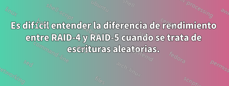Es difícil entender la diferencia de rendimiento entre RAID-4 y RAID-5 cuando se trata de escrituras aleatorias.