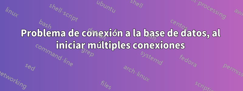 Problema de conexión a la base de datos, al iniciar múltiples conexiones