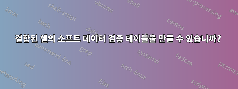 결합된 셀의 소프트 데이터 검증 테이블을 만들 수 있습니까?