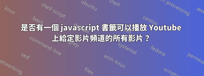 是否有一個 javascript 書籤可以播放 Youtube 上給定影片頻道的所有影片？