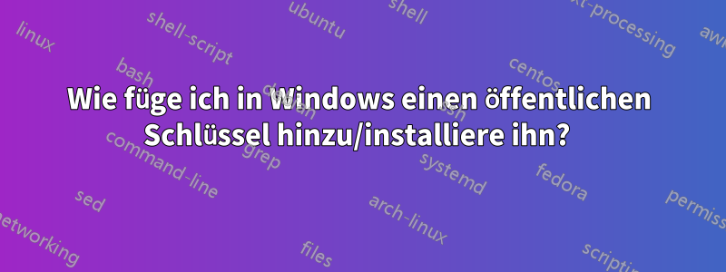 Wie füge ich in Windows einen öffentlichen Schlüssel hinzu/installiere ihn? 