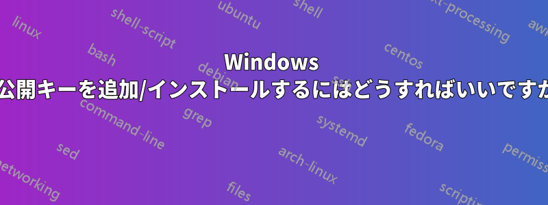 Windows で公開キーを追加/インストールするにはどうすればいいですか? 