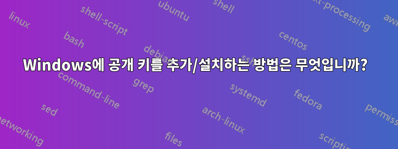 Windows에 공개 키를 추가/설치하는 방법은 무엇입니까? 