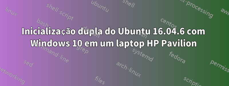 Inicialização dupla do Ubuntu 16.04.6 com Windows 10 em um laptop HP Pavilion