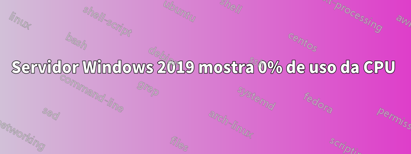 Servidor Windows 2019 mostra 0% de uso da CPU