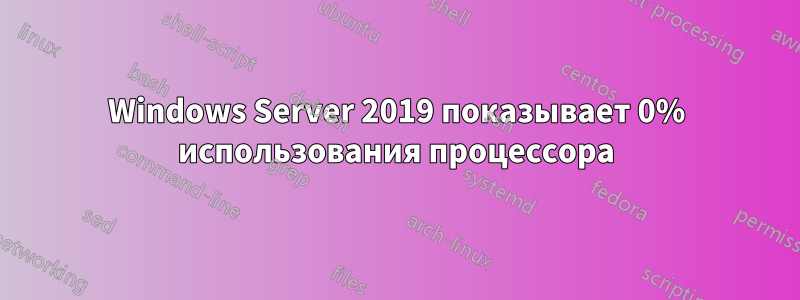 Windows Server 2019 показывает 0% использования процессора
