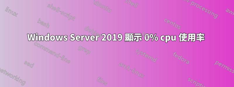 Windows Server 2019 顯示 0% cpu 使用率