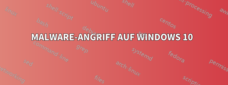MALWARE-ANGRIFF AUF WINDOWS 10 