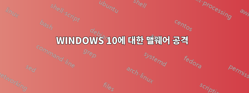 WINDOWS 10에 대한 맬웨어 공격 