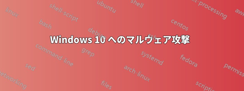 Windows 10 へのマルウェア攻撃 