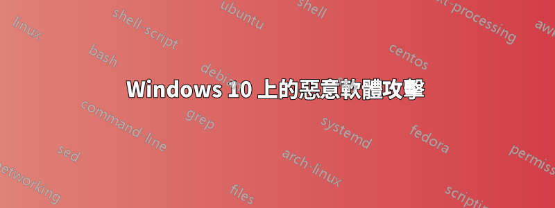 Windows 10 上的惡意軟體攻擊