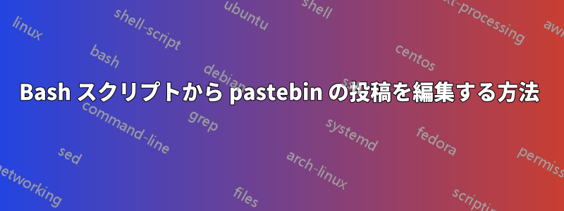 Bash スクリプトから pastebin の投稿を編集する方法