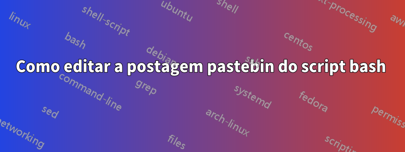 Como editar a postagem pastebin do script bash