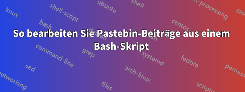 So bearbeiten Sie Pastebin-Beiträge aus einem Bash-Skript
