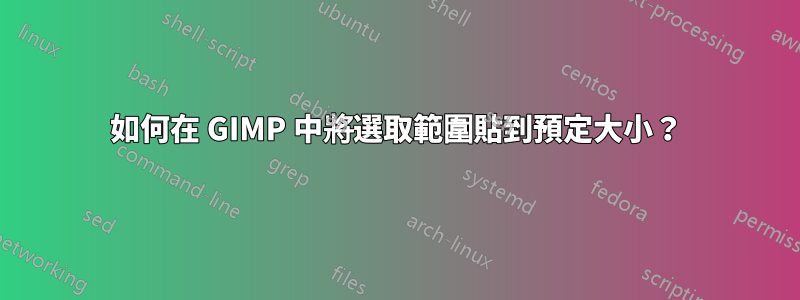 如何在 GIMP 中將選取範圍貼到預定大小？