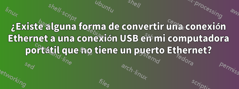 ¿Existe alguna forma de convertir una conexión Ethernet a una conexión USB en mi computadora portátil que no tiene un puerto Ethernet?