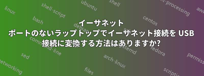 イーサネット ポートのないラップトップでイーサネット接続を USB 接続に変換する方法はありますか?