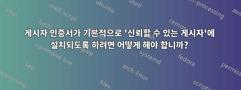 게시자 인증서가 기본적으로 '신뢰할 수 있는 게시자'에 설치되도록 하려면 어떻게 해야 합니까?
