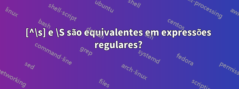 [^\s] e \S são equivalentes em expressões regulares?