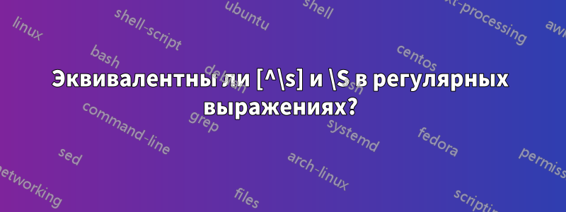 Эквивалентны ли [^\s] и \S в регулярных выражениях?