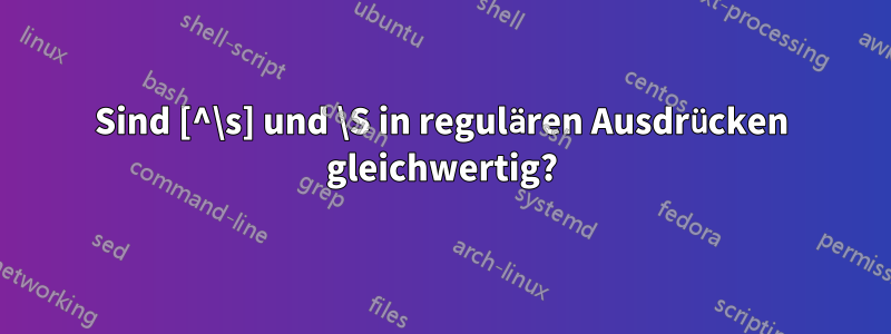 Sind [^\s] und \S in regulären Ausdrücken gleichwertig?