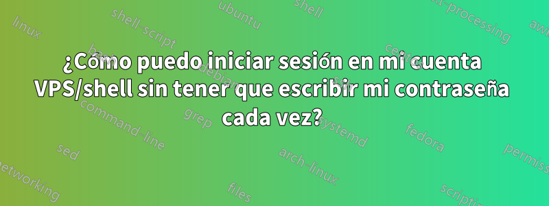 ¿Cómo puedo iniciar sesión en mi cuenta VPS/shell sin tener que escribir mi contraseña cada vez?