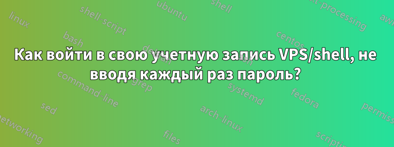Как войти в свою учетную запись VPS/shell, не вводя каждый раз пароль?