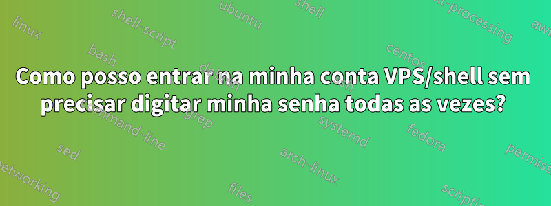 Como posso entrar na minha conta VPS/shell sem precisar digitar minha senha todas as vezes?