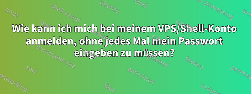 Wie kann ich mich bei meinem VPS/Shell-Konto anmelden, ohne jedes Mal mein Passwort eingeben zu müssen?