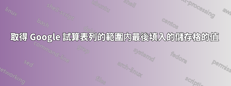 取得 Google 試算表列的範圍內最後填入的儲存格的值