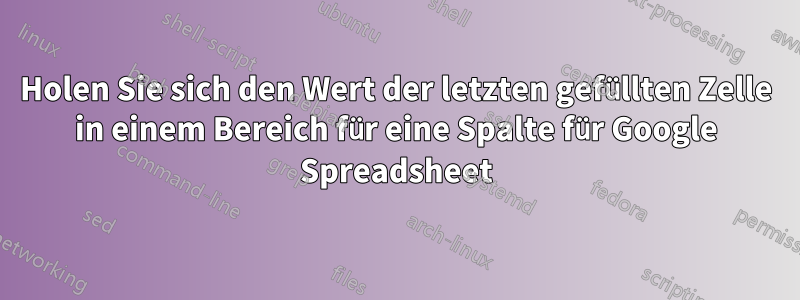 Holen Sie sich den Wert der letzten gefüllten Zelle in einem Bereich für eine Spalte für Google Spreadsheet