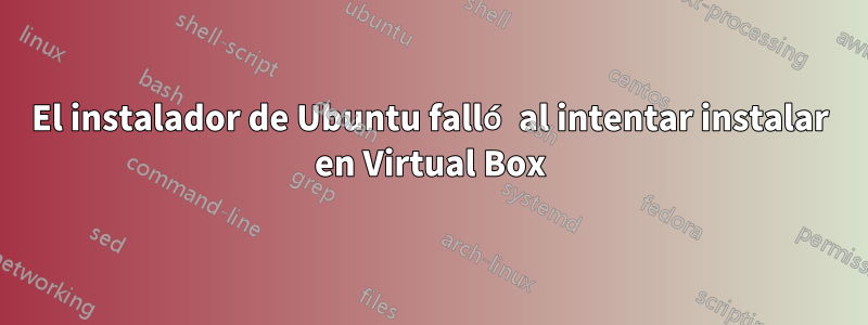 El instalador de Ubuntu falló al intentar instalar en Virtual Box