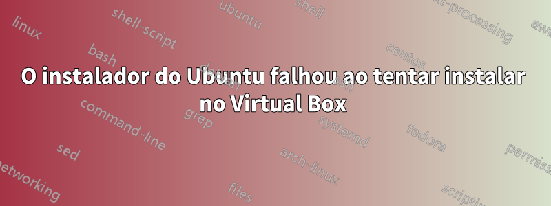 O instalador do Ubuntu falhou ao tentar instalar no Virtual Box